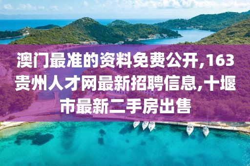 澳门最准的资料免费公开,163贵州人才网最新招聘信息,十堰市最新二手房出售