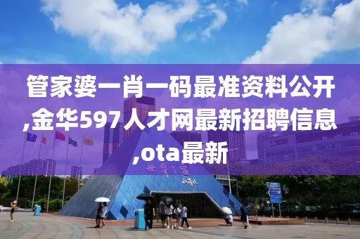 管家婆一肖一码最准资料公开,金华597人才网最新招聘信息,ota最新