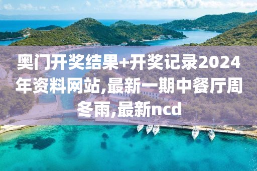 奥门开奖结果+开奖记录2024年资料网站,最新一期中餐厅周冬雨,最新ncd