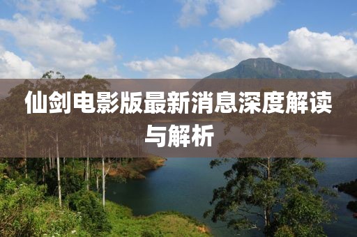 仙剑电影版最新消息深度解读与解析