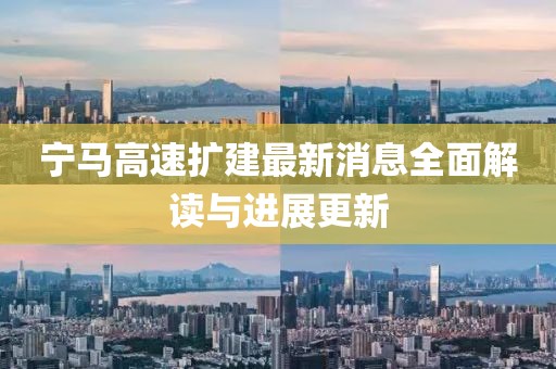 宁马高速扩建最新消息全面解读与进展更新