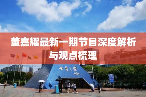 董嘉耀最新一期节目深度解析与观点梳理