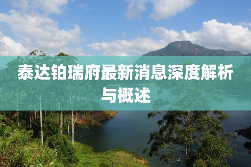 泰达铂瑞府最新消息深度解析与概述