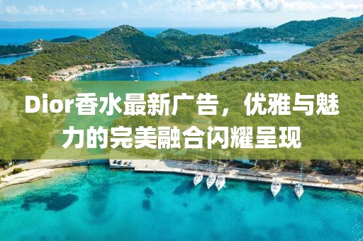 Dior香水最新广告，优雅与魅力的完美融合闪耀呈现