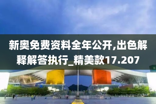 新奥免费资料全年公开,出色解释解答执行_精美款17.207