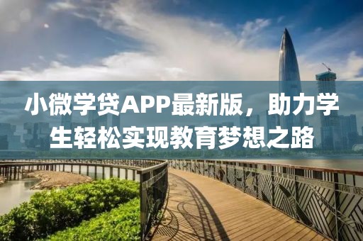 小微学贷APP最新版，助力学生轻松实现教育梦想之路