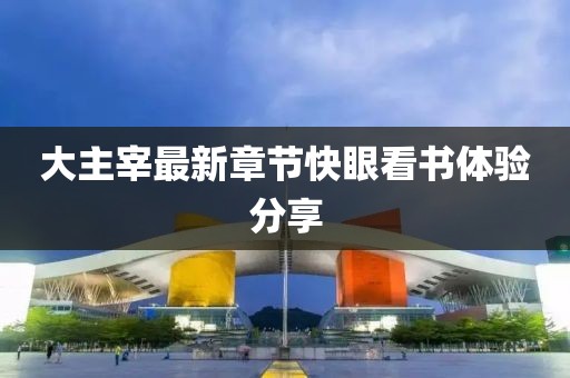 大主宰最新章节快眼看书体验分享