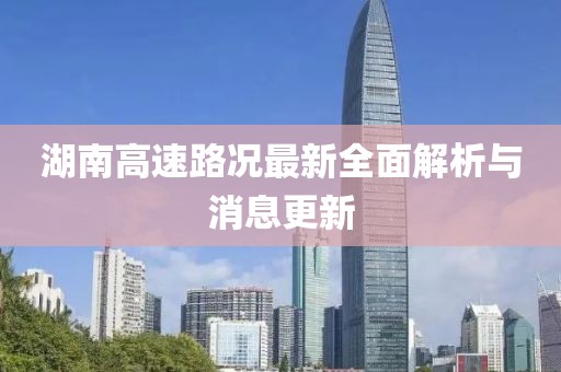 湖南高速路况最新全面解析与消息更新