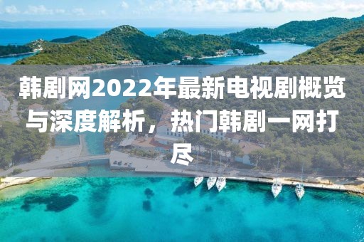 韩剧网2022年最新电视剧概览与深度解析，热门韩剧一网打尽