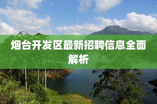 烟台开发区最新招聘信息全面解析