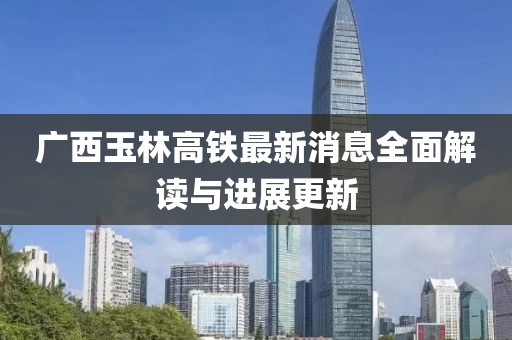 广西玉林高铁最新消息全面解读与进展更新