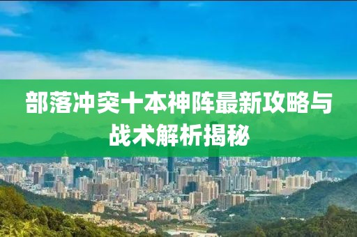 部落冲突十本神阵最新攻略与战术解析揭秘