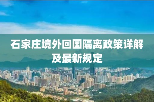 石家庄境外回国隔离政策详解及最新规定