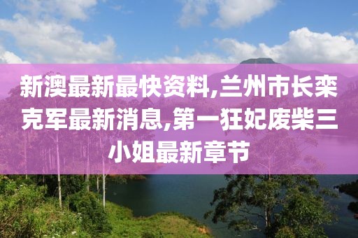 新澳最新最快资料,兰州市长栾克军最新消息,第一狂妃废柴三小姐最新章节