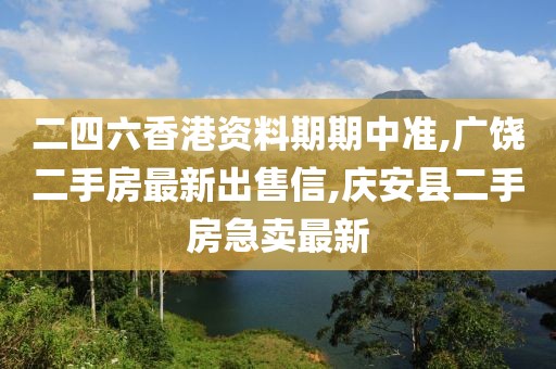 二四六香港资料期期中准,广饶二手房最新出售信,庆安县二手房急卖最新
