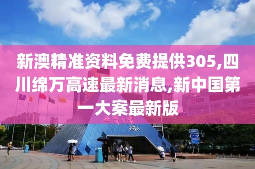 新澳精准资料免费提供305,四川绵万高速最新消息,新中国第一大案最新版