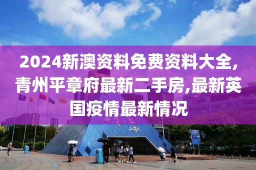 2024新澳资料免费资料大全,青州平章府最新二手房,最新英国疫情最新情况