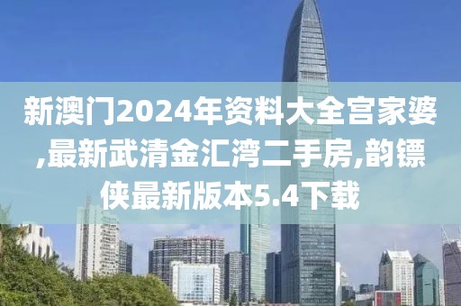 新澳门2024年资料大全宫家婆,最新武清金汇湾二手房,韵镖侠最新版本5.4下载