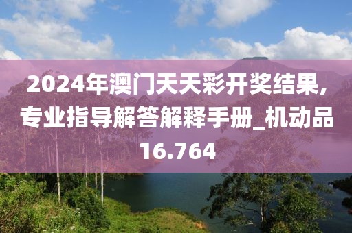 2024年澳门天天彩开奖结果,专业指导解答解释手册_机动品16.764