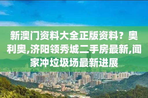 新澳门资料大全正版资料？奥利奥,济阳领秀城二手房最新,闻家冲垃圾场最新进展