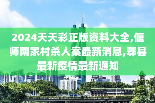 2024天天彩正版资料大全,偃师南家村杀人案最新消息,郫县最新疫情最新通知