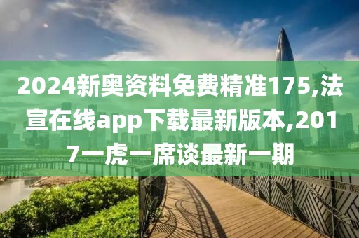 2024新奥资料免费精准175,法宣在线app下载最新版本,2017一虎一席谈最新一期