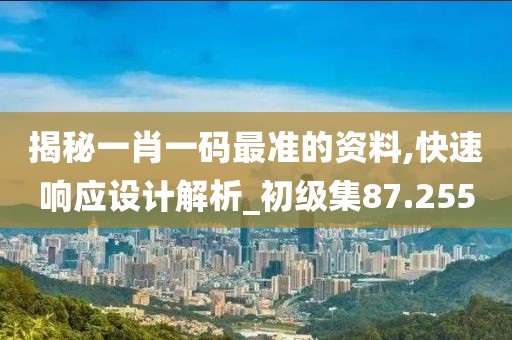 揭秘一肖一码最准的资料,快速响应设计解析_初级集87.255