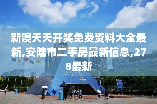 新澳天天开奖免费资料大全最新,安陆市二手房最新信息,278最新