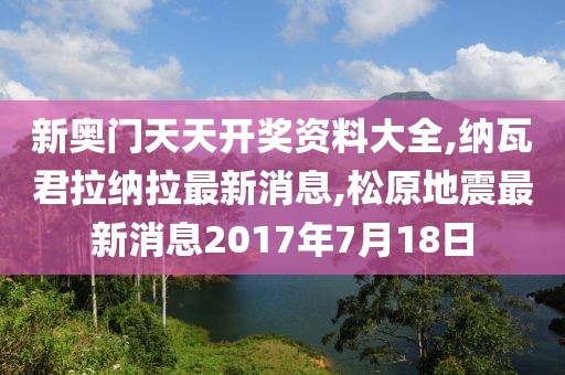 新奥门天天开奖资料大全,纳瓦君拉纳拉最新消息,松原地震最新消息2017年7月18日