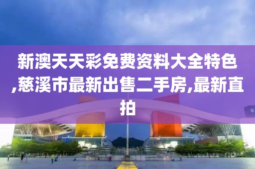 新澳天天彩免费资料大全特色,慈溪市最新出售二手房,最新直拍