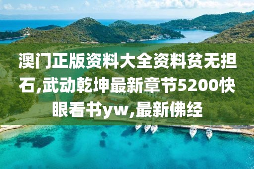 澳门正版资料大全资料贫无担石,武动乾坤最新章节5200快眼看书yw,最新佛经