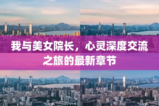 我与美女院长，心灵深度交流之旅的最新章节