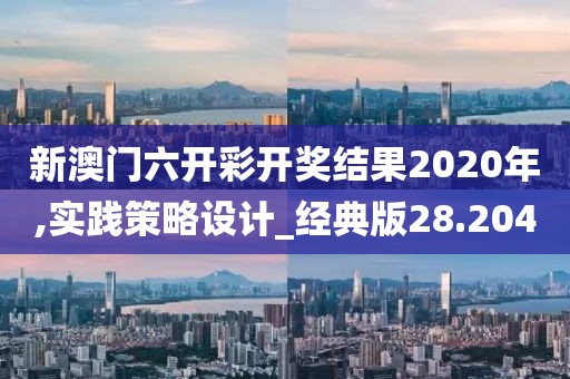 新澳门六开彩开奖结果2020年,实践策略设计_经典版28.204