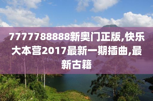 7777788888新奥门正版,快乐大本营2017最新一期插曲,最新古籍