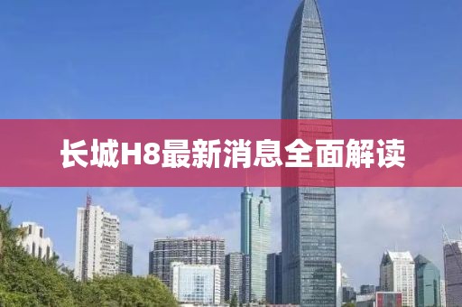 长城H8最新消息全面解读