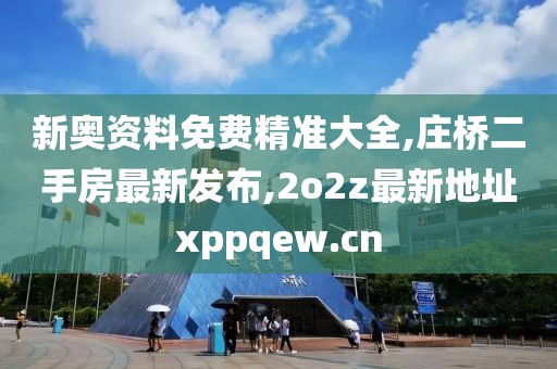 新奥资料免费精准大全,庄桥二手房最新发布,2o2z最新地址xppqew.cn
