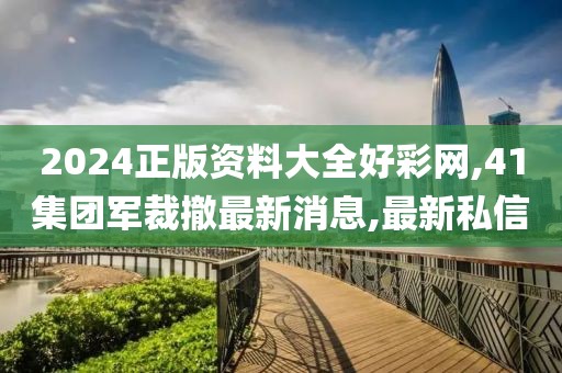 2024正版资料大全好彩网,41集团军裁撤最新消息,最新私信
