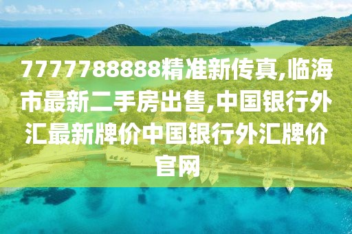 7777788888精准新传真,临海市最新二手房出售,中国银行外汇最新牌价中国银行外汇牌价官网