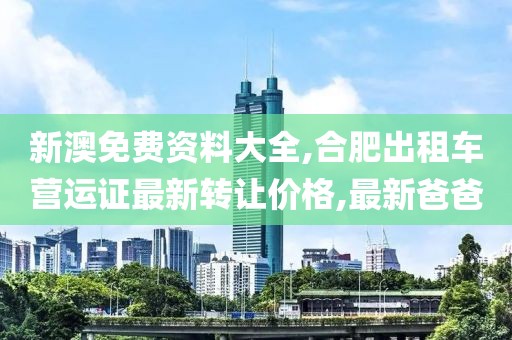 新澳免费资料大全,合肥出租车营运证最新转让价格,最新爸爸
