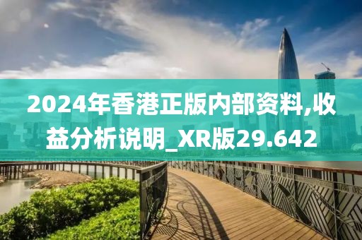 2024年香港正版内部资料,收益分析说明_XR版29.642