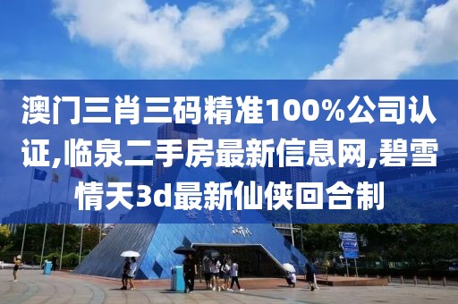 澳门三肖三码精准100%公司认证,临泉二手房最新信息网,碧雪情天3d最新仙侠回合制