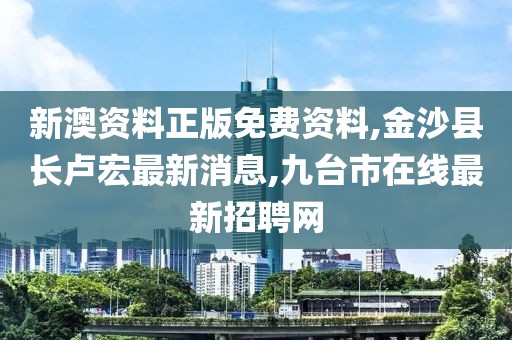 新澳资料正版免费资料,金沙县长卢宏最新消息,九台市在线最新招聘网