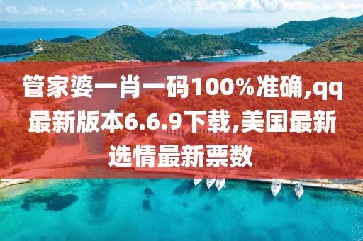 管家婆一肖一码100%准确,qq最新版本6.6.9下载,美国最新选情最新票数