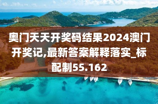 奥门天天开奖码结果2024澳门开奖记,最新答案解释落实_标配制55.162