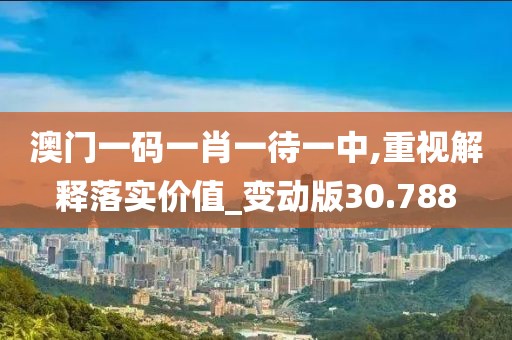 澳门一码一肖一待一中,重视解释落实价值_变动版30.788