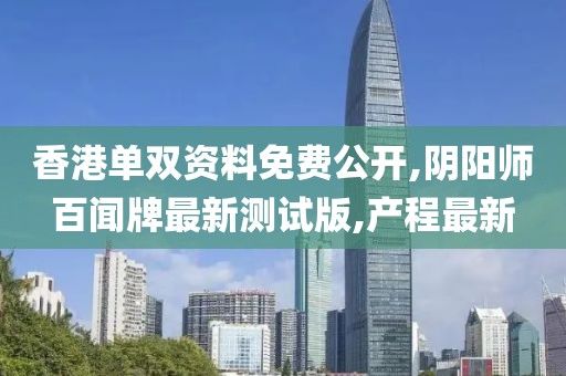 香港单双资料免费公开,阴阳师百闻牌最新测试版,产程最新