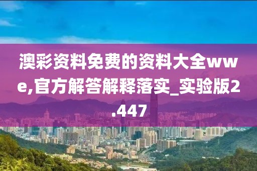 澳彩资料免费的资料大全wwe,官方解答解释落实_实验版2.447