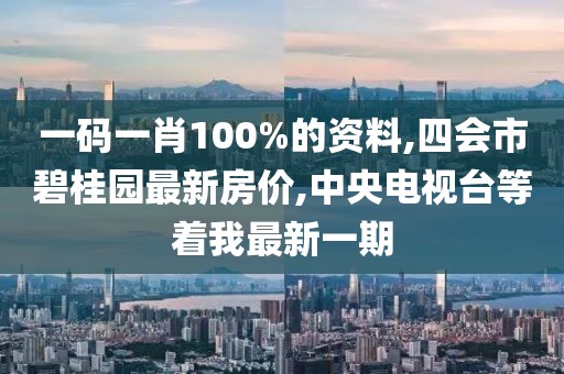 一码一肖100%的资料,四会市碧桂园最新房价,中央电视台等着我最新一期