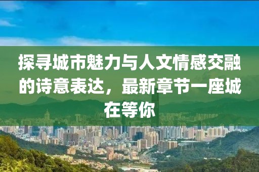 探寻城市魅力与人文情感交融的诗意表达，最新章节一座城在等你