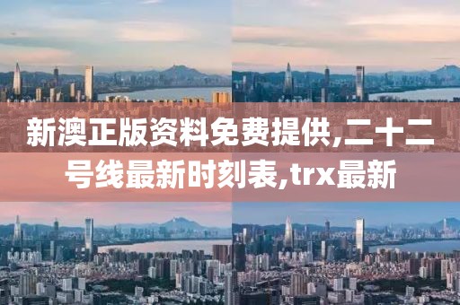 新澳正版资料免费提供,二十二号线最新时刻表,trx最新
